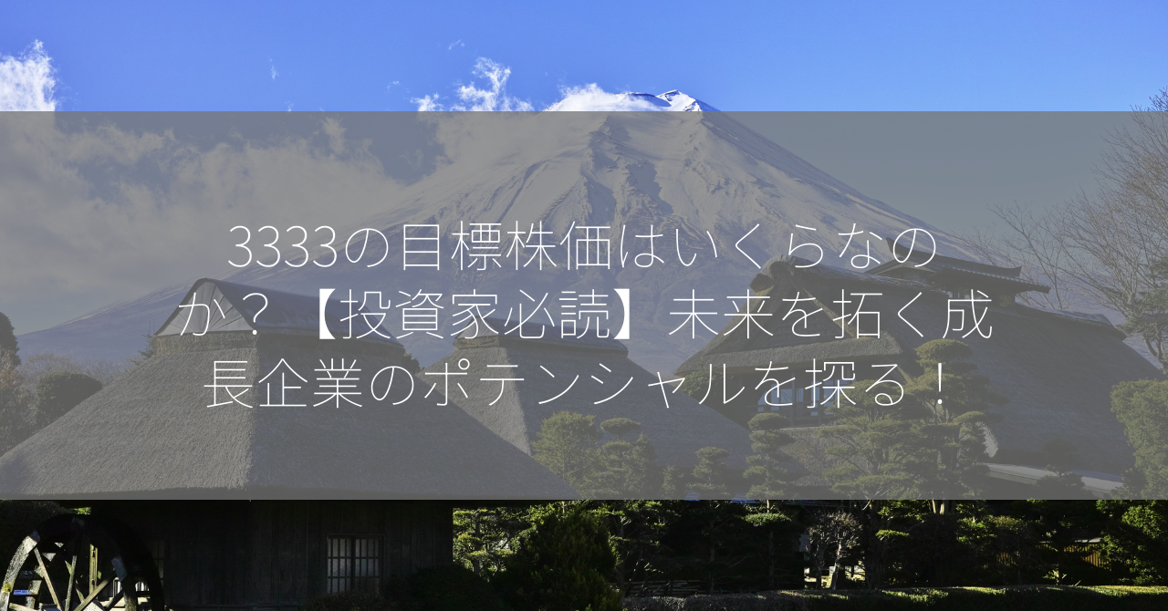 3333の目標株価はいくらなのか？【投資家必読】未来を拓く成長企業のポテンシャルを探る！