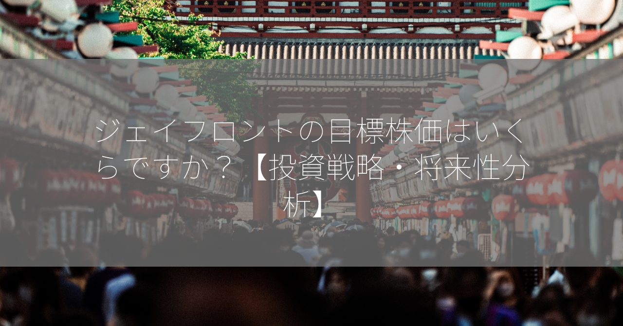 ジェイフロントの目標株価はいくらですか？【投資戦略・将来性分析】