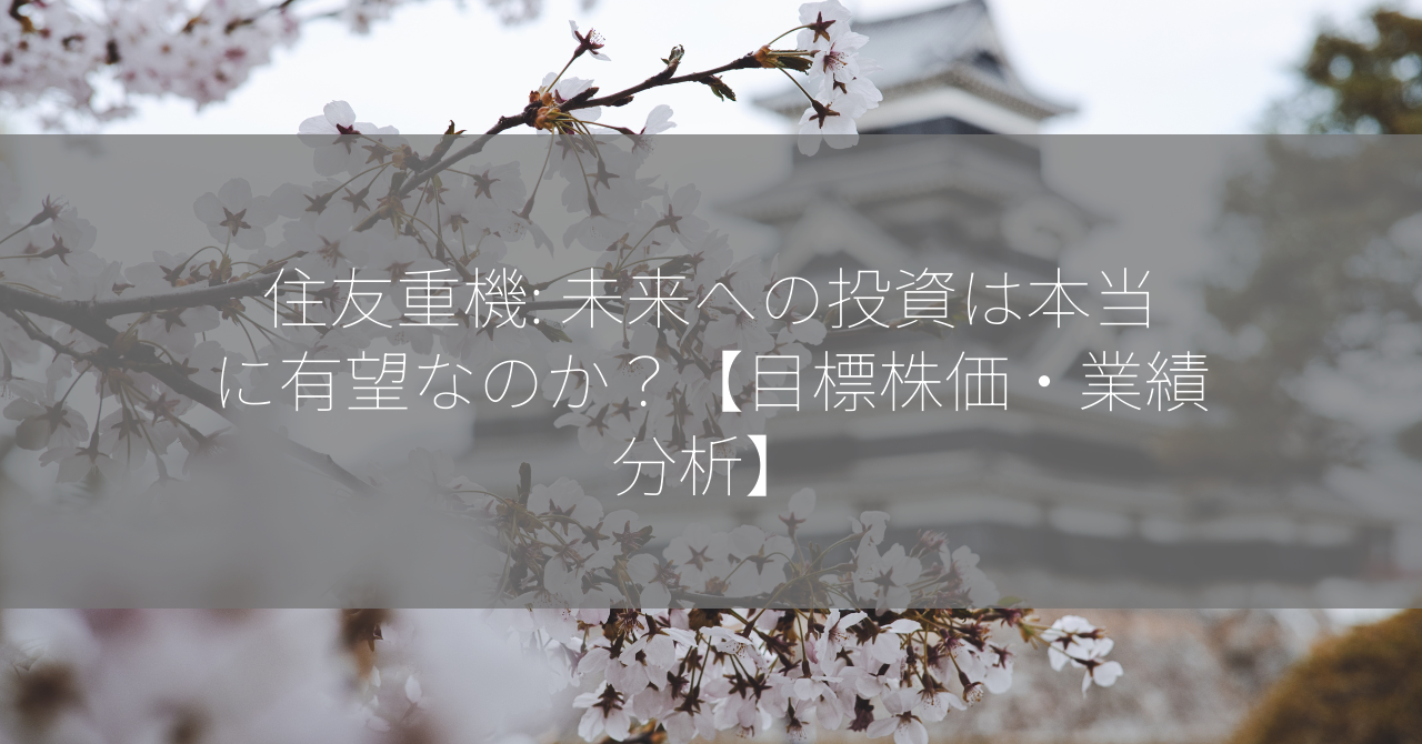 住友重機: 未来への投資は本当に有望なのか？【目標株価・業績分析】